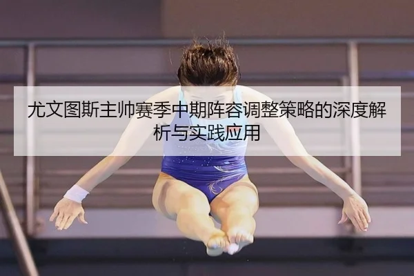 尤文图斯主帅赛季中期阵容调整策略的深度解析与实践应用